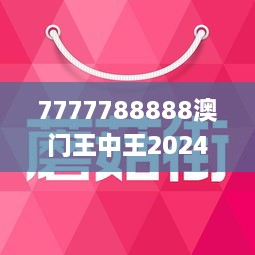 7777788888澳门王中王2024年，深度解答解释落实_yw064.85.36